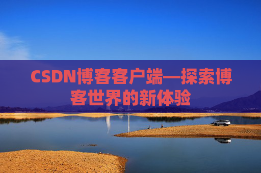 CSDN博客客户端—探索博客世界的新体验 CSDN博客客户端—探索博客世界的新体验